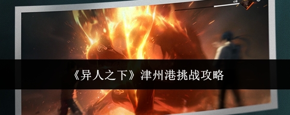 《异人之下》津州港挑战攻略