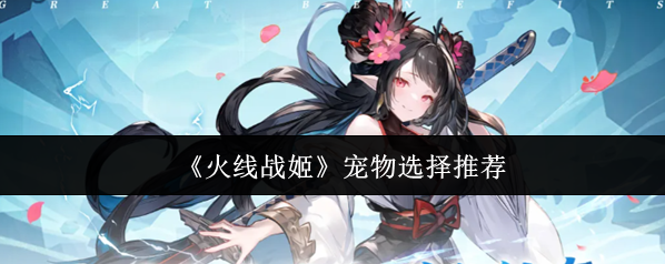 《火线战姬》宠物选择推荐