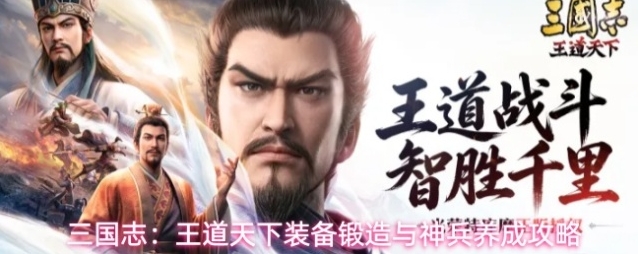 三国志：王道天下装备锻造与神兵养成攻略