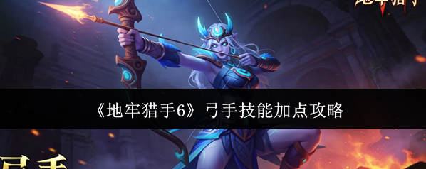 《地牢猎手6》弓手技能加点攻略