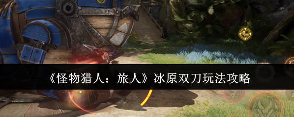 《怪物猎人：旅人》冰原双刀玩法攻略