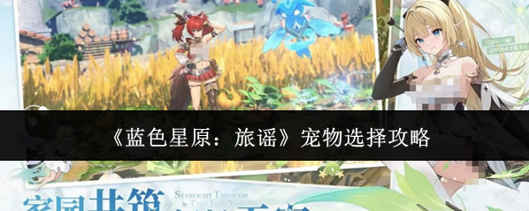 《蓝色星原：旅谣》宠物选择攻略