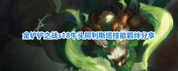 金铲铲之战s18牛头阿利斯塔技能羁绊分享