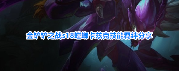 金铲铲之战s18螳螂卡兹克技能羁绊分享