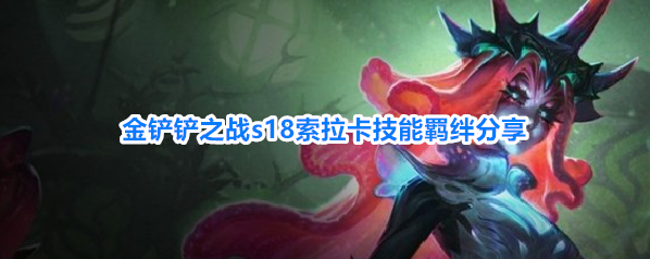 金铲铲之战s18索拉卡技能羁绊分享