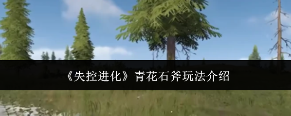 《失控进化》青花石斧玩法介绍