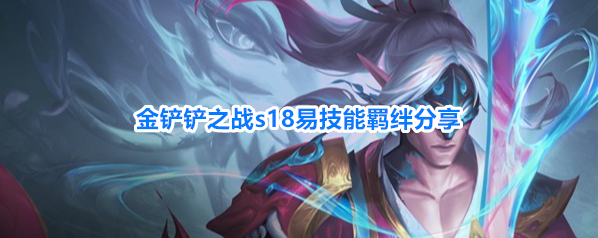金铲铲之战s18易技能羁绊分享