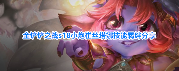 金铲铲之战s18小炮崔丝塔娜技能羁绊分享