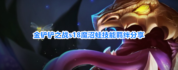 金铲铲之战s18魔沼蛙技能羁绊分享
