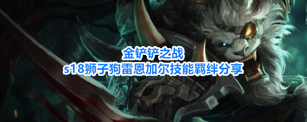金铲铲之战s18狮子狗雷恩加尔技能羁绊分享