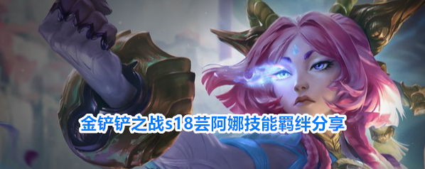 金铲铲之战s18芸阿娜技能羁绊分享