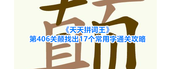 《天天拼词王》第406关颠找出17个常用字通关攻略