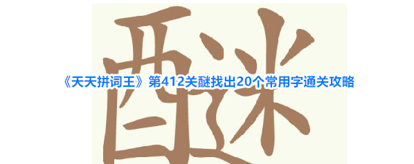 《天天拼词王》第412关醚找出20个常用字通关攻略