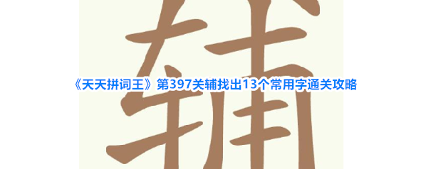 《天天拼词王》第397关辅找出13个常用字通关攻略