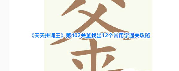 《天天拼词王》第402关釜找出12个常用字通关攻略