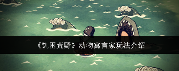《饥困荒野》动物寓言家玩法介绍