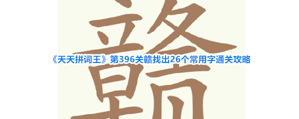《天天拼词王》第396关赣找出26个常用字通关攻略