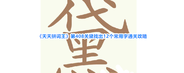 《天天拼词王》第408关黛找出12个常用字通关攻略