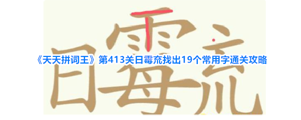 《天天拼词王》第413关日霉㐬找出19个常用字通关攻略