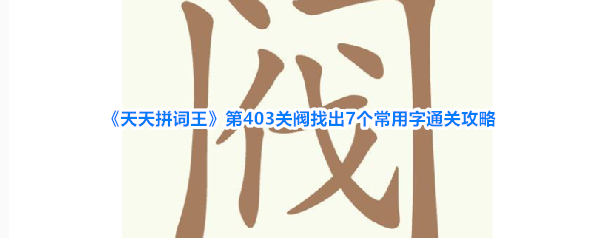 《天天拼词王》第403关阀找出7个常用字通关攻略