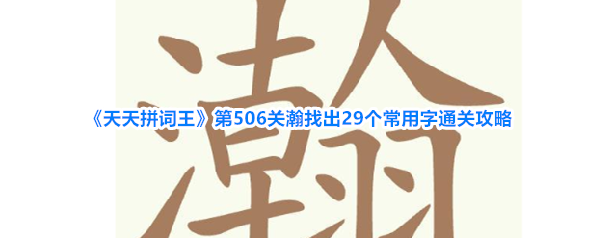 《天天拼词王》第506关瀚找出29个常用字通关攻略
