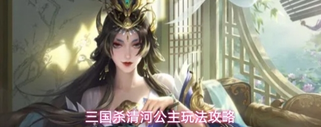 三国杀清河公主玩法攻略
