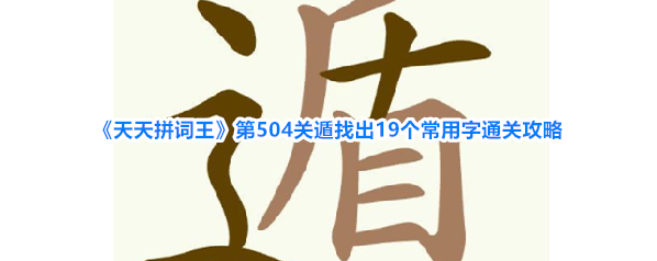 《天天拼词王》第504关遁找出19个常用字通关攻略