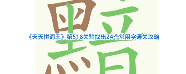 《天天拼词王》第518关黯找出24个常用字通关攻略
