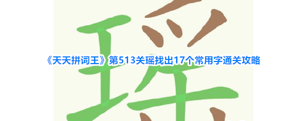 《天天拼词王》第513关瑶找出17个常用字通关攻略