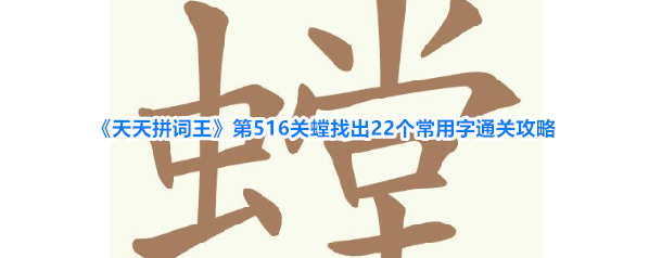 《天天拼词王》第516关螳找出22个常用字通关攻略