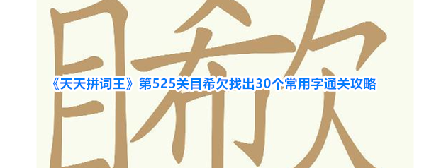 《天天拼词王》第525关目希欠找出30个常用字通关攻略