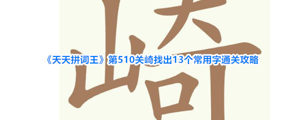 《天天拼词王》第510关崎找出13个常用字通关攻略