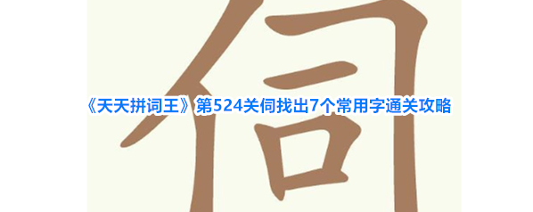 《天天拼词王》第524关伺找出7个常用字通关攻略
