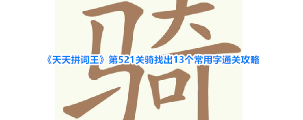 《天天拼词王》第521关骑找出13个常用字通关攻略