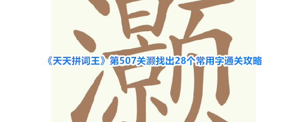 《天天拼词王》第507关灏找出28个常用字通关攻略