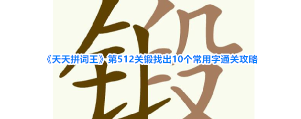 《天天拼词王》第512关锻找出10个常用字通关攻略