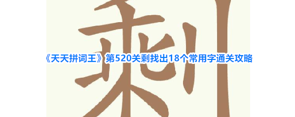 《天天拼词王》第520关剩找出18个常用字通关攻略