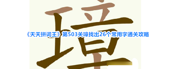 《天天拼词王》第503关璋找出26个常用字通关攻略