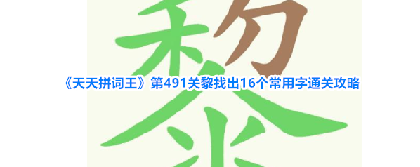 《天天拼词王》第491关黎找出16个常用字通关攻略