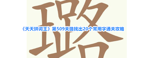 《天天拼词王》第509关璐找出20个常用字通关攻略