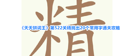 《天天拼词王》第522关精找出20个常用字通关攻略