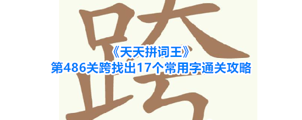 《天天拼词王》第486关跨找出17个常用字通关攻略