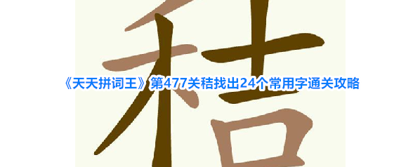《天天拼词王》第477关秸找出24个常用字通关攻略