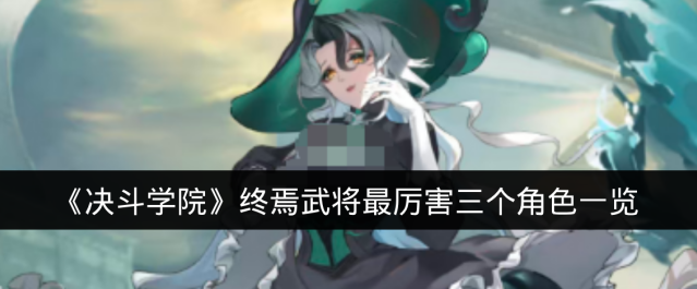 《决斗学院》终焉武将最厉害三个角色一览