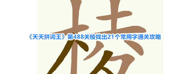 《天天拼词王》第488关棱找出21个常用字通关攻略