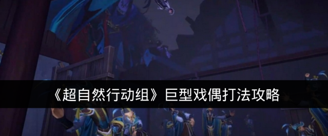 《超自然行动组》巨型戏偶打法攻略