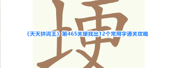 《天天拼词王》第465关埂找出12个常用字通关攻略