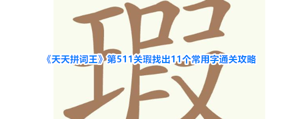 《天天拼词王》第511关瑕找出11个常用字通关攻略