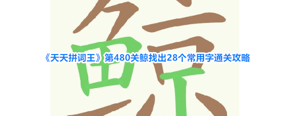 《天天拼词王》第480关鲸找出28个常用字通关攻略