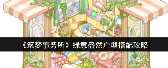 《筑梦事务所》绿意盎然户型搭配攻略